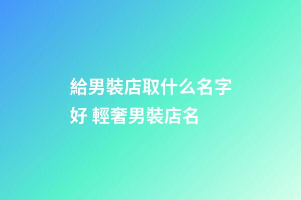 給男裝店取什么名字好 輕奢男裝店名-第1張-店鋪起名-玄機派